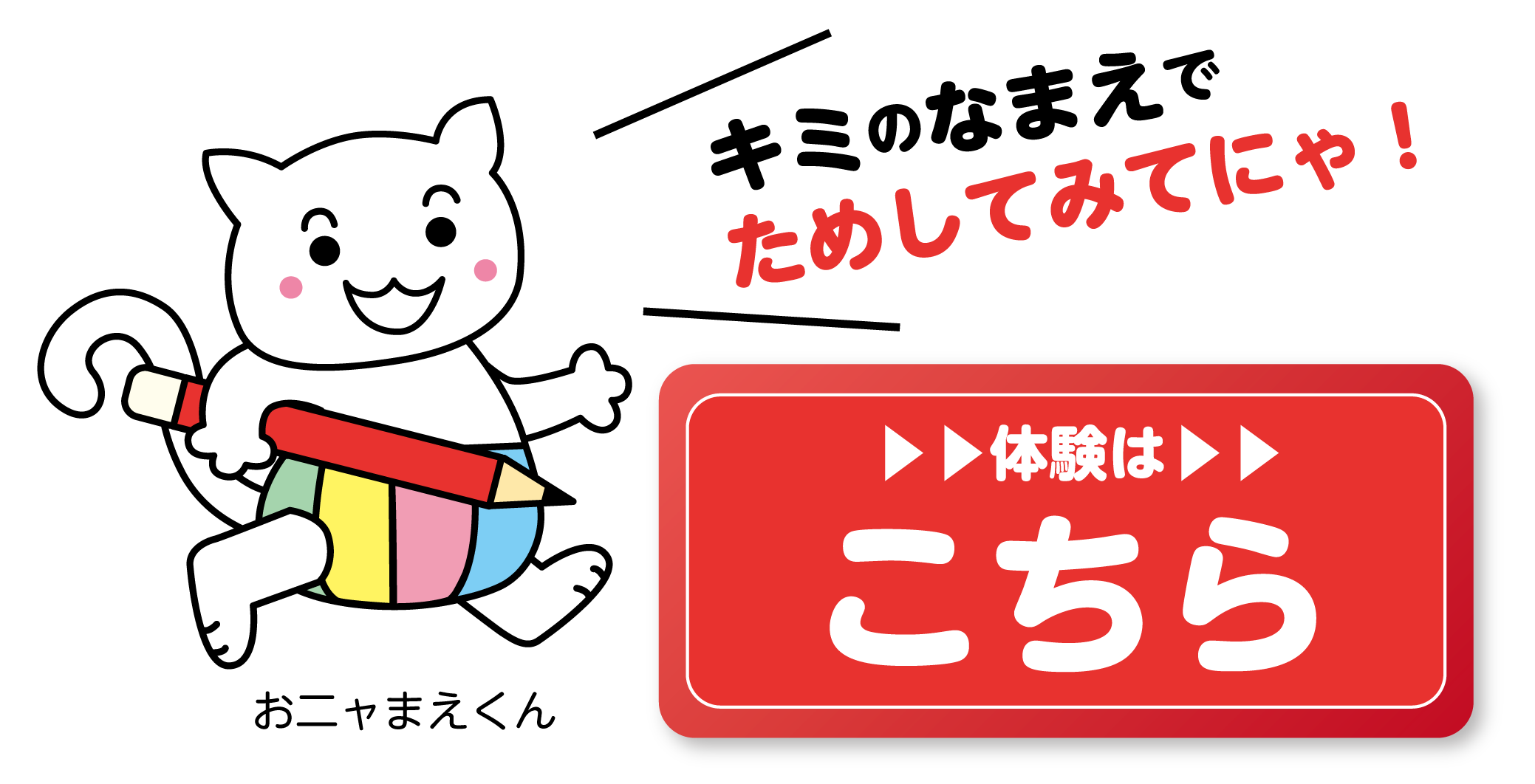 体験はこちら キミのなまえでためしてにゃ!